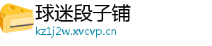 球迷段子铺_分享热门信息